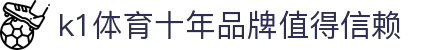 k1集团(体育股份有限公司)-十年品牌 值得信赖